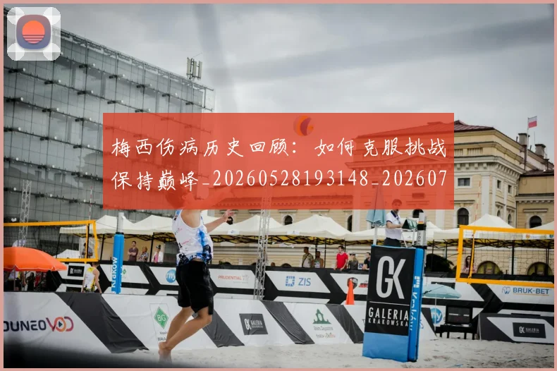 梅西伤病历史回顾：如何克服挑战保持巅峰_20260528193148_20260707022915