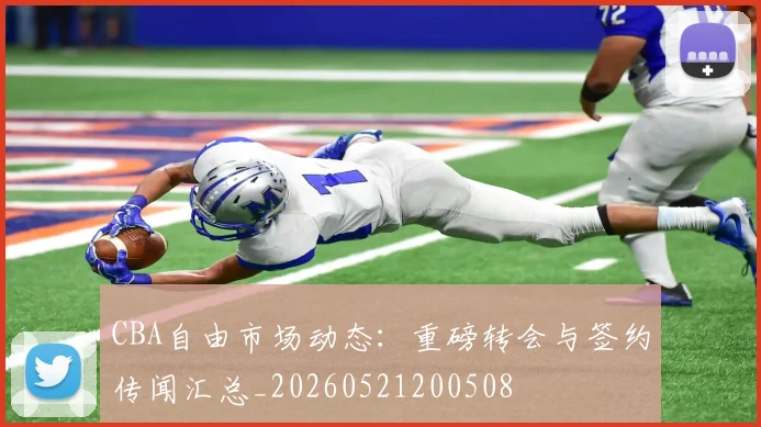 CBA自由市场动态:重磅转会与签约传闻汇总_20260521200508