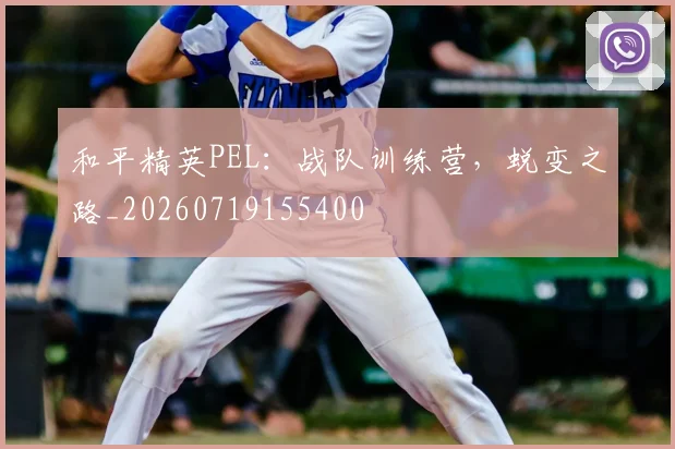 和平精英PEL：战队训练营，蜕变之路_20260719155400