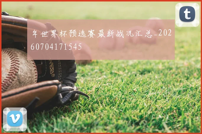 年世界杯预选赛最新战况汇总_20260704171545