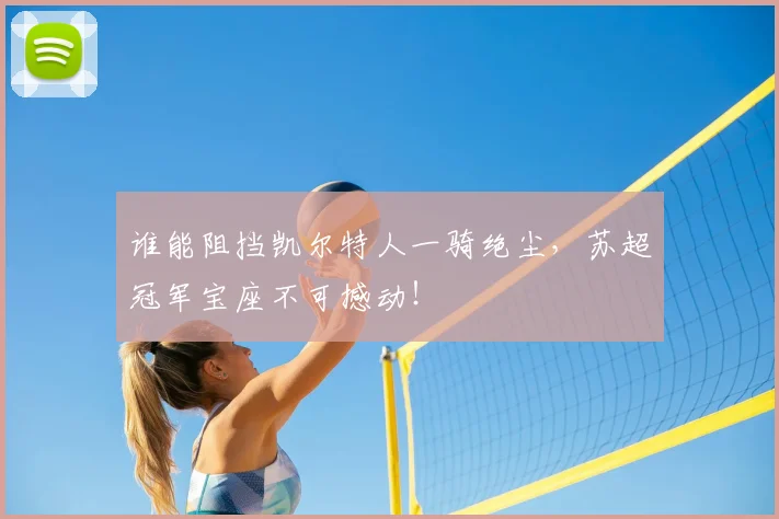 谁能阻挡凯尔特人一骑绝尘，苏超冠军宝座不可撼动！