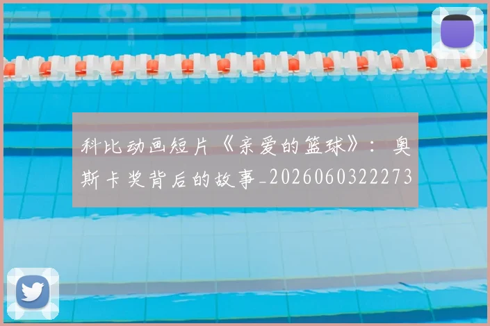 科比动画短片《亲爱的篮球》:奥斯卡奖背后的故事_20260603222734_20260708195146
