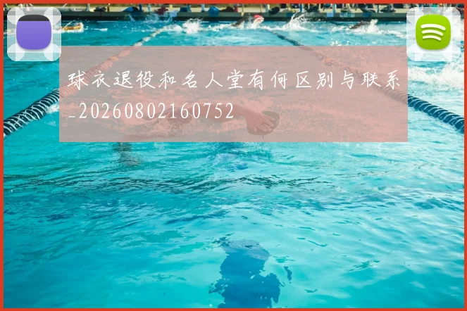 球衣退役和名人堂有何区别与联系_20260802160752