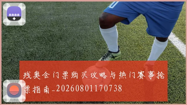 残奥会门票购买攻略与热门赛事抢票指南_20260801170738