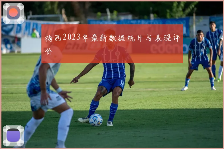 梅西2023年最新数据统计与表现评价