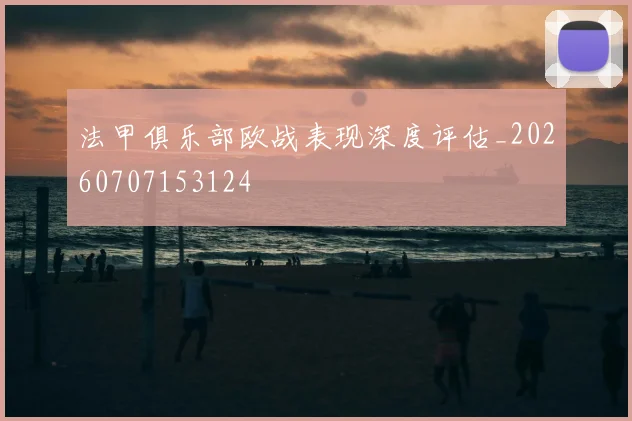 法甲俱乐部欧战表现深度评估_20260707153124
