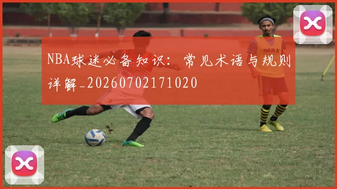 NBA球迷必备知识:常见术语与规则详解_20260702171020