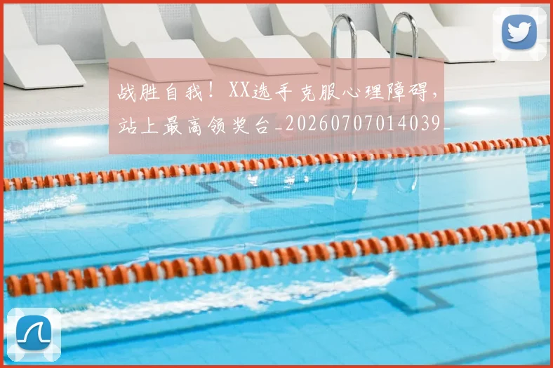 战胜自我!XX选手克服心理障碍,站上最高领奖台_20260707014039_20260723181943