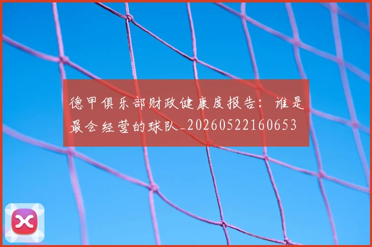德甲俱乐部财政健康度报告:谁是最会经营的球队_20260522160653