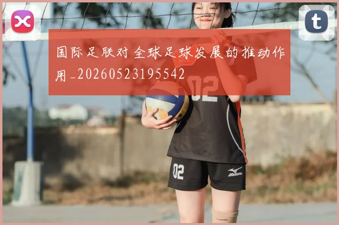 国际足联对全球足球发展的推动作用_20260523195542