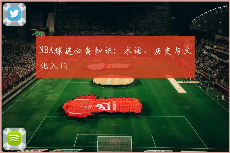 NBA球迷必备知识:术语、历史与文化入门