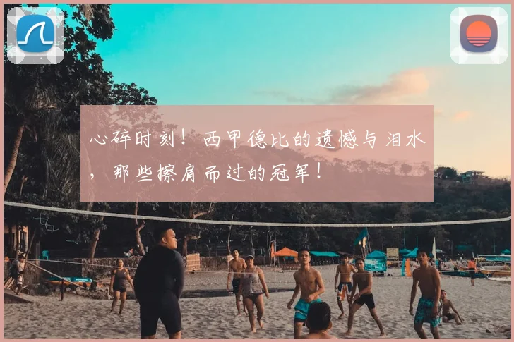 心碎时刻！西甲德比的遗憾与泪水，那些擦肩而过的冠军！