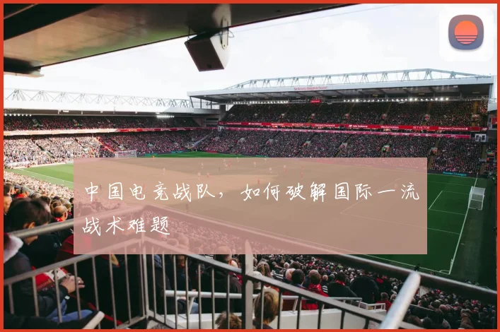 中国电竞战队，如何破解国际一流战术难题