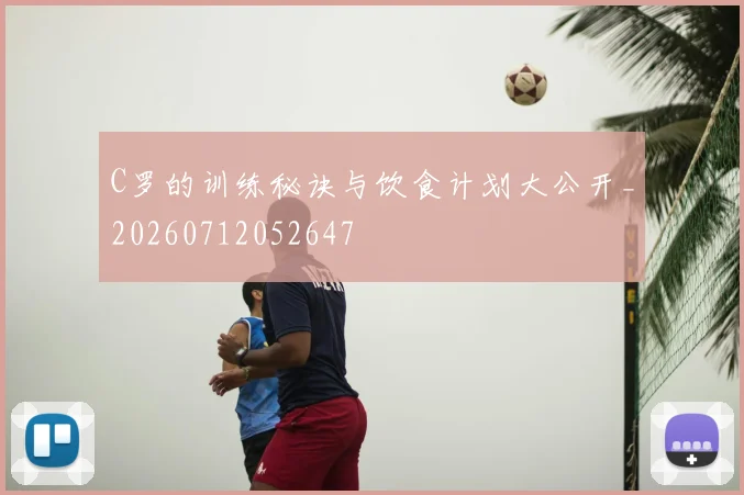 C罗的训练秘诀与饮食计划大公开_20260712052647