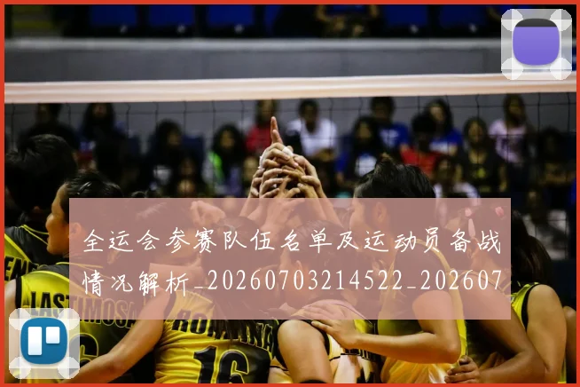 全运会参赛队伍名单及运动员备战情况解析_20260703214522_20260718004049