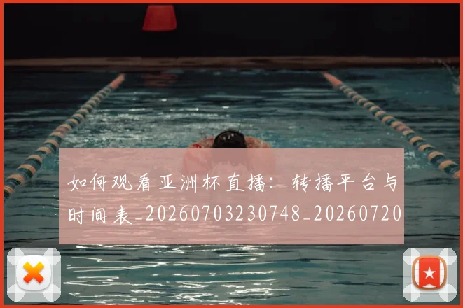 如何观看亚洲杯直播:转播平台与时间表_20260703230748_20260720183222