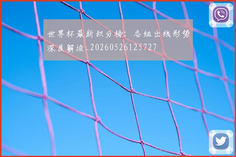 世界杯最新积分榜:各组出线形势深度解读_20260526125727