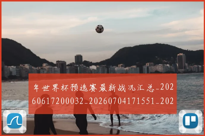 年世界杯预选赛最新战况汇总_20260617200032_20260704171551_20260722155002