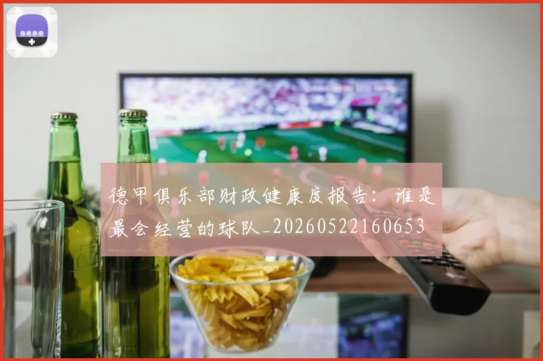 德甲俱乐部财政健康度报告:谁是最会经营的球队_20260522160653