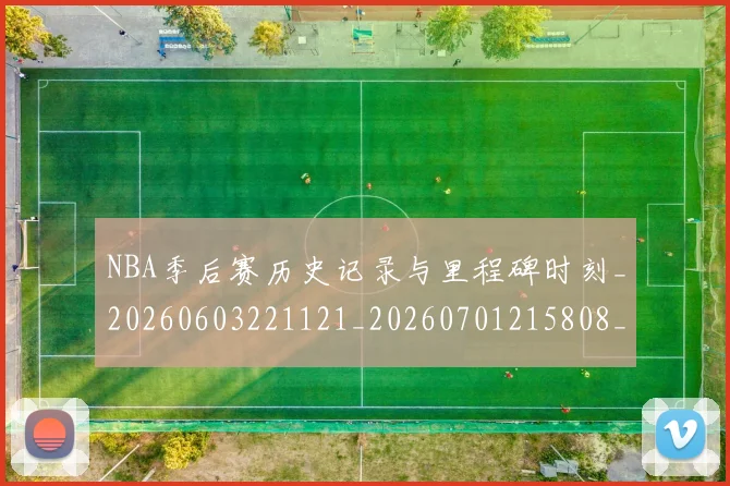 NBA季后赛历史记录与里程碑时刻_20260603221121_20260701215808_20260714210849