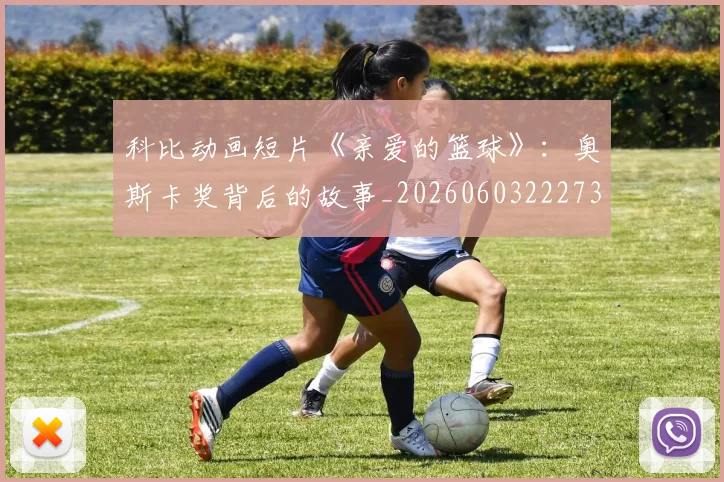 科比动画短片《亲爱的篮球》:奥斯卡奖背后的故事_20260603222734_20260708195146