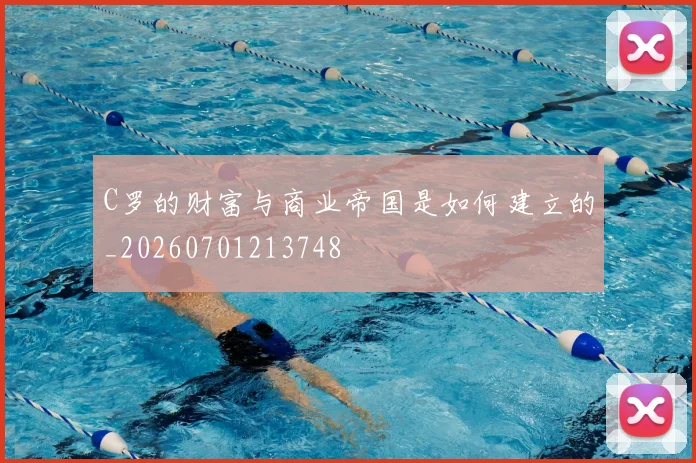C罗的财富与商业帝国是如何建立的_20260701213748