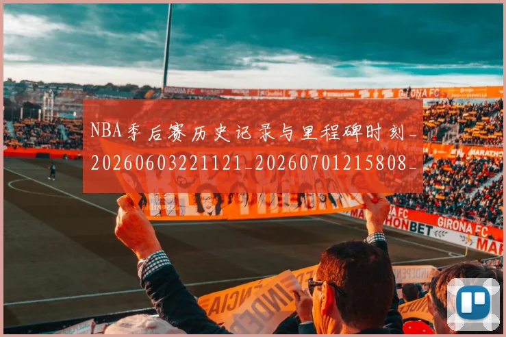 NBA季后赛历史记录与里程碑时刻_20260603221121_20260701215808_20260714210849