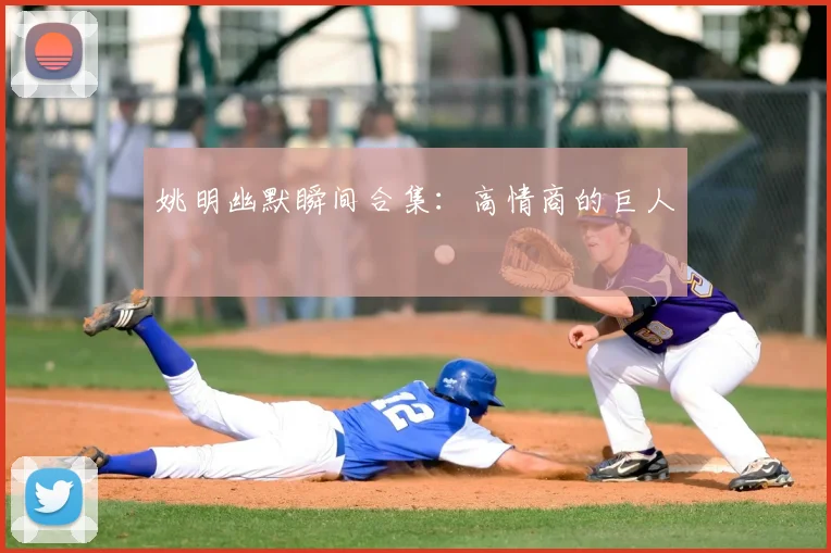 姚明幽默瞬间合集:高情商的巨人