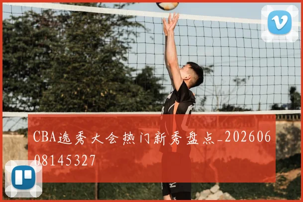 CBA选秀大会热门新秀盘点_20260608145327