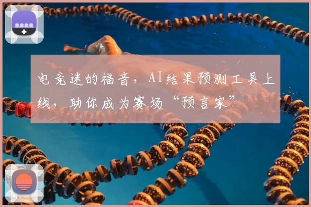 电竞迷的福音,AI结果预测工具上线,助你成为赛场“预言家”