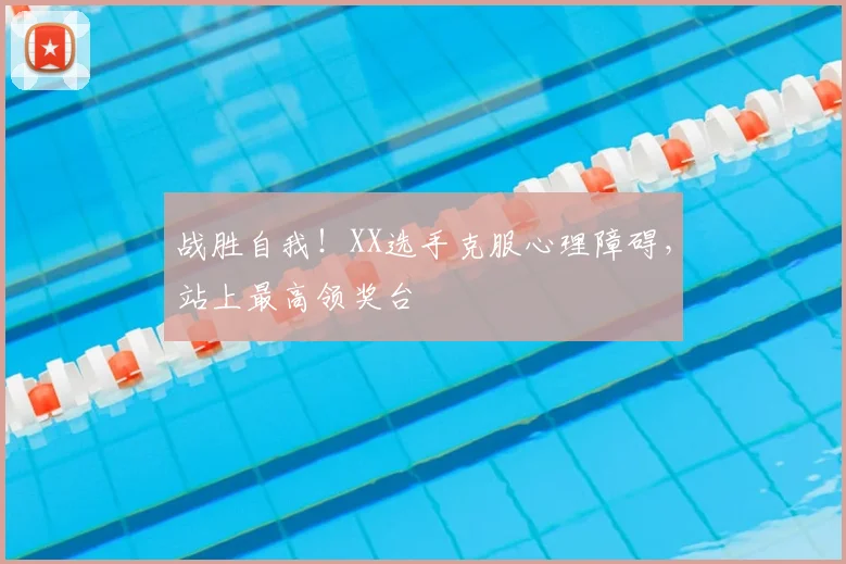 战胜自我!XX选手克服心理障碍,站上最高领奖台