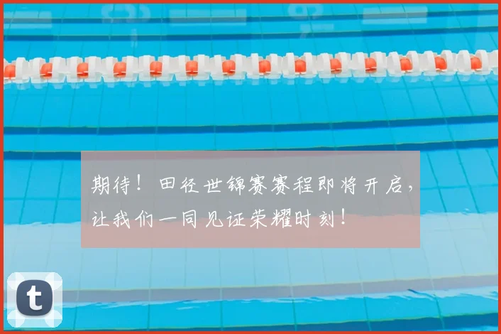 期待！田径世锦赛赛程即将开启，让我们一同见证荣耀时刻！