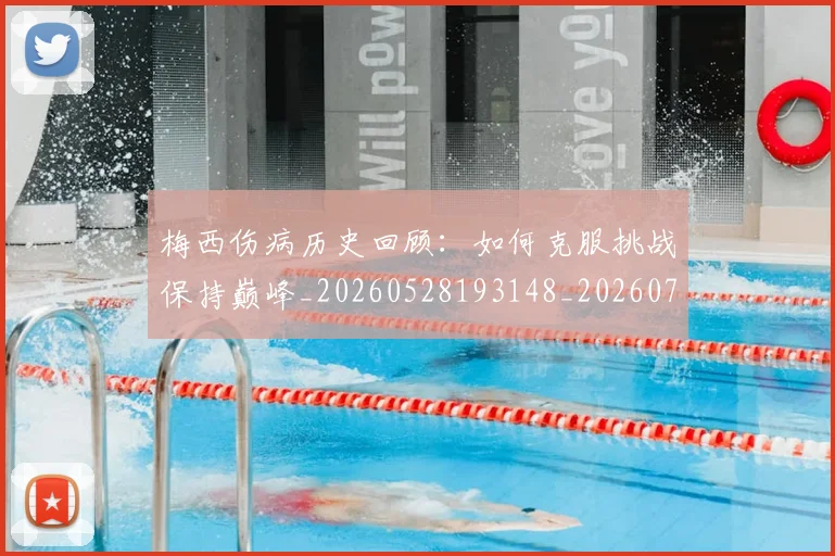 梅西伤病历史回顾:如何克服挑战保持巅峰_20260528193148_20260707022915