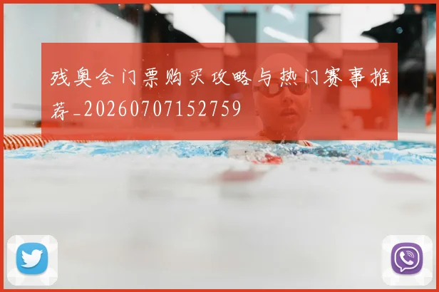 残奥会门票购买攻略与热门赛事推荐_20260707152759