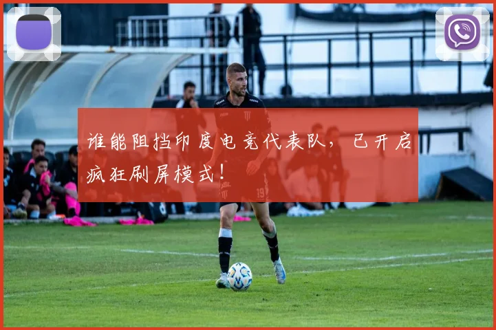 谁能阻挡印度电竞代表队,已开启疯狂刷屏模式!