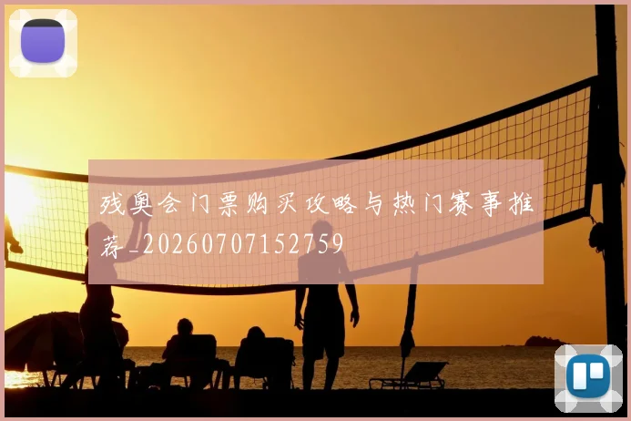 残奥会门票购买攻略与热门赛事推荐_20260707152759