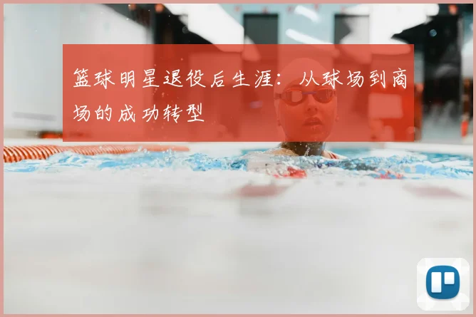 篮球明星退役后生涯:从球场到商场的成功转型