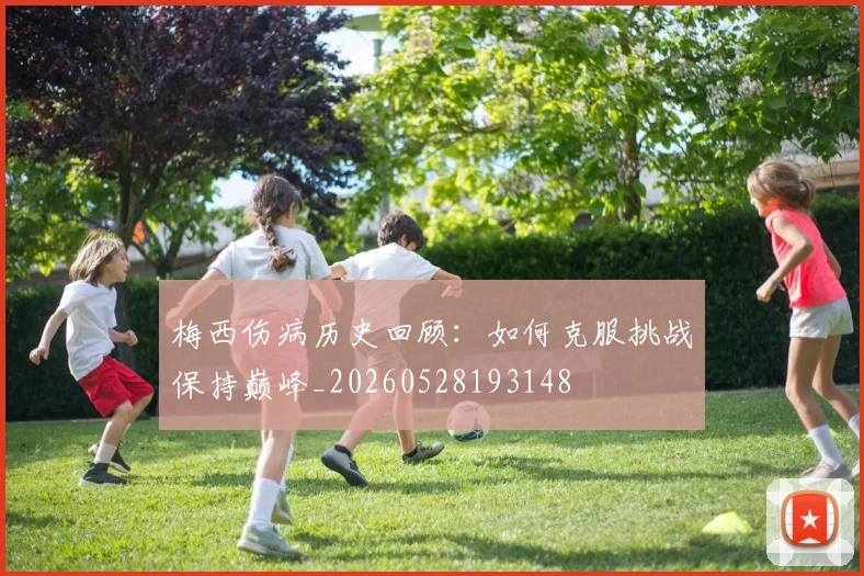 梅西伤病历史回顾：如何克服挑战保持巅峰_20260528193148
