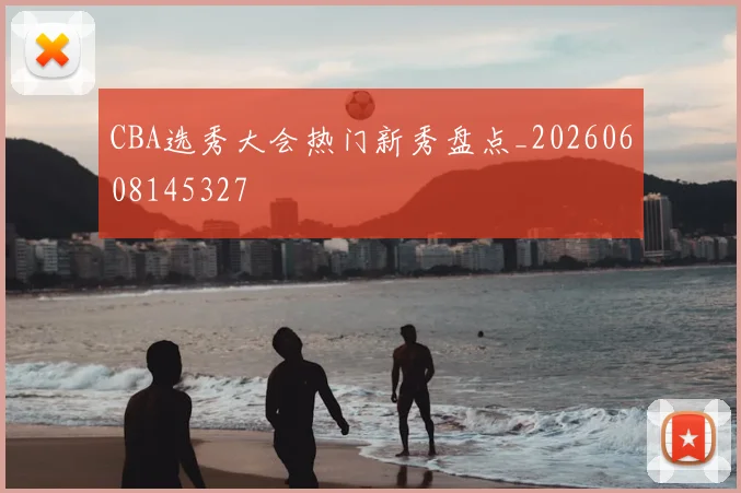 CBA选秀大会热门新秀盘点_20260608145327