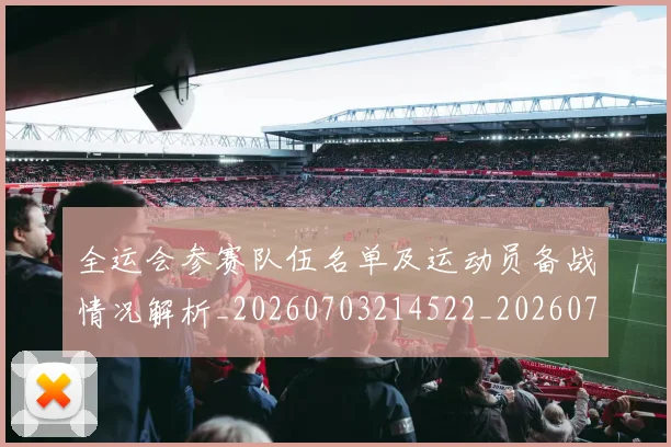 全运会参赛队伍名单及运动员备战情况解析_20260703214522_20260718004049